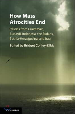 How Mass Atrocities End: Studies from Guatemala, Burundi, Indonesia, the Sudans, Bosnia-Herzegovina, and Iraq