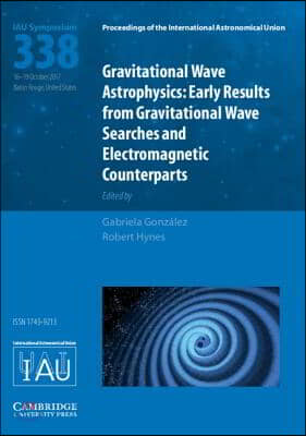 Gravitational Wave Astrophysics (Iau S338): Early Results from Gravitational Wave Searches and Electromagnetic Counterparts