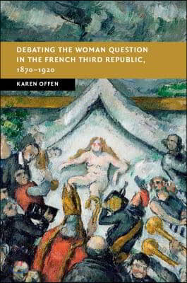 Debating the Woman Question in the French Third Republic, 1870-1920