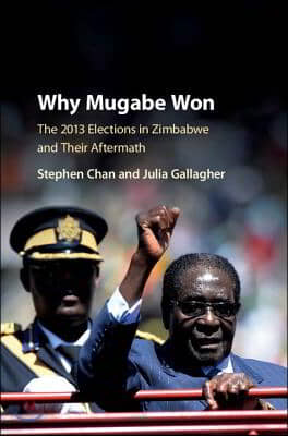Why Mugabe Won: The 2013 Elections in Zimbabwe and Their Aftermath