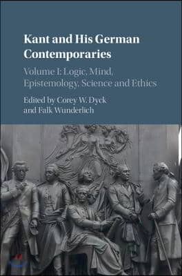 Kant and His German Contemporaries: Volume 1, Logic, Mind, Epistemology, Science and Ethics