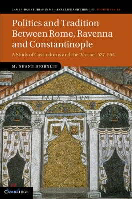 Politics and Tradition Between Rome, Ravenna and Constantinople: A Study of Cassiodorus and the Variae, 527 554