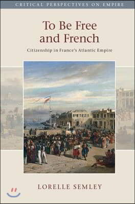 To Be Free and French: Citizenship in France's Atlantic Empire