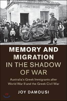 Memory and Migration in the Shadow of War: Australia's Greek Immigrants After World War II and the Greek Civil War