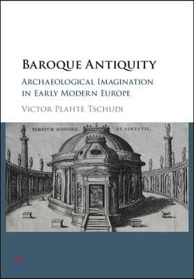 Baroque Antiquity: Archaeological Imagination in Early Modern Europe