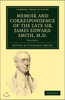 Memoir and Correspondence of the Late Sir James Edward Smith, M.D.