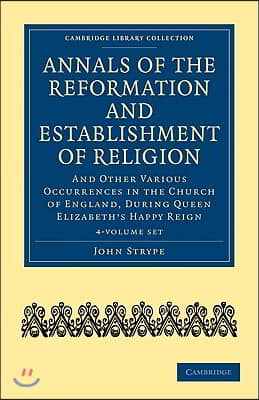 Annals of the Reformation and Establishment of Religion 4 Volume Set in 7 Paperback Parts: And Other Various Occurrences in the Church of England, Dur