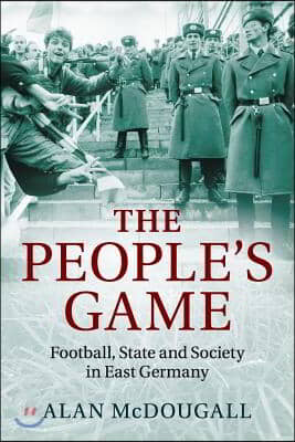 The People&#39;s Game: Football, State and Society in East Germany