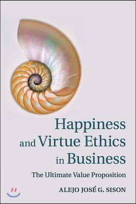 Happiness and Virtue Ethics in Business: The Ultimate Value Proposition