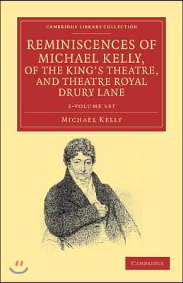 Reminiscences of Michael Kelly, of the King&#39;s Theatre, and Theatre Royal Drury Lane 2 Volume Set: Including a Period of Nearly Half a Century