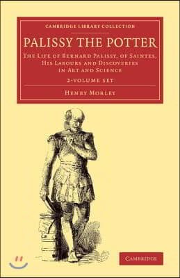 Palissy the Potter 2 Volume Set: The Life of Bernard Palissy, of Saintes, His Labours and Discoveries in Art and Science