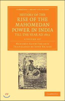 History of the Rise of the Mahomedan Power in India, Till the Year AD 1612 4 Volume Set