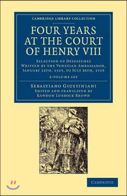 Four Years at the Court of Henry VIII 2 Volume Set: Selection of Despatches Written by the Venetian Ambassador, Sebastian Giustinian, and Addressed to