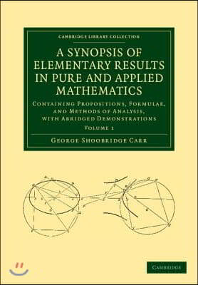 A Synopsis of Elementary Results in Pure and Applied Mathematics: Volume 1: Containing Propositions, Formulae, and Methods of Analysis, with Abridge