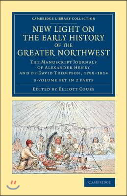 New Light on the Early History of the Greater Northwest 2 Volume Set: The Manuscript Journals of Alexander Henry and of David Thompson, 1799-1814