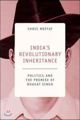 India&#39;s Revolutionary Inheritance: Politics and the Promise of Bhagat Singh