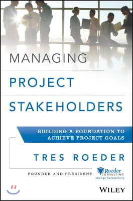 Managing Project Stakeholders: Building a Foundation to Achieve Project Goals