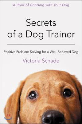 Secrets of a Dog Trainer: Positive Problem Solving for a Well-Behaved Dog