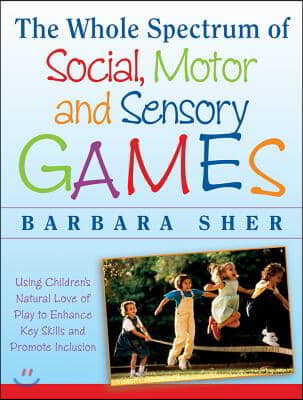 The Whole Spectrum of Social, Motor, and Sensory Games: Using Every Child's Natural Love of Play toEnhance Key Skills and Promote Inclusion