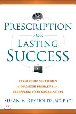 Prescription for Lasting Success: Leadership Strategies to Diagnose Problems and Transform Your Organization