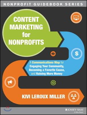 Content Marketing for Nonprofits: A Communications Map for Engaging Your Community, Becoming a Favorite Cause, and Raising More Money