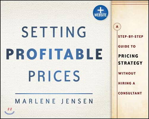 Setting Profitable Prices, + Website: A Step-By-Step Guide to Pricing Strategy--Without Hiring a Consultant