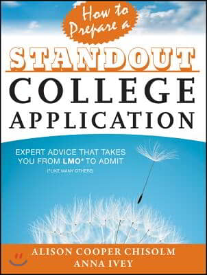 How to Prepare a Standout College Application: Expert Advice That Takes You from Lmo* (*Like Many Others) to Admit