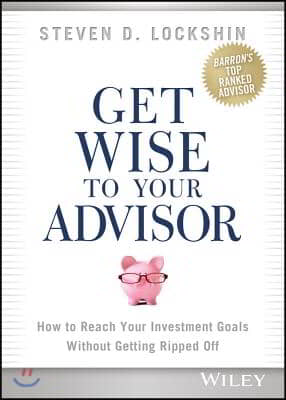 Get Wise to Your Advisor: How to Reach Your Investment Goals Without Getting Ripped Off