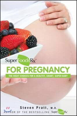 Superfoodsrx for Pregnancy: The Right Choices for a Healthy, Smart, Super Baby