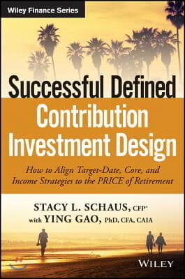 Successful Defined Contribution Investment Design: How to Align Target-Date, Core, and Income Strategies to the Price of Retirement