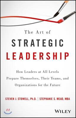 The Art of Strategic Leadership: How Leaders at All Levels Prepare Themselves, Their Teams, and Organizations for the Future