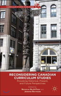 Reconsidering Canadian Curriculum Studies: Provoking Historical, Present, and Future Perspectives