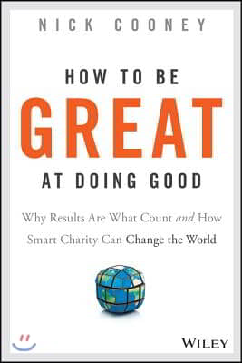 How to Be Great at Doing Good: Why Results Are What Count and How Smart Charity Can Change the World