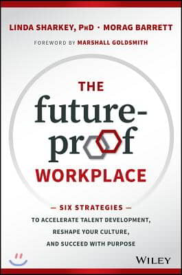 The Future-Proof Workplace: Six Strategies to Accelerate Talent Development, Reshape Your Culture, and Succeed with Purpose