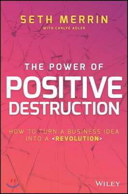 The Power of Positive Destruction: How to Turn a Business Idea Into a Revolution