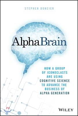 Alphabrain: How a Group of Iconoclasts Are Using Cognitive Science to Advance the Business of Alpha Generation