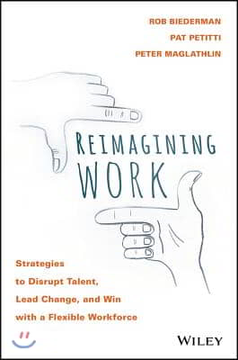 Reimagining Work: Strategies to Disrupt Talent, Lead Change, and Win with a Flexible Workforce