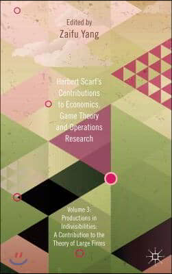 Herbert Scarf&#39;s Contributions to Economics, Game Theory and Operations Research, Volume 3: Production in Indivisibilities: A Contribution to the Theor