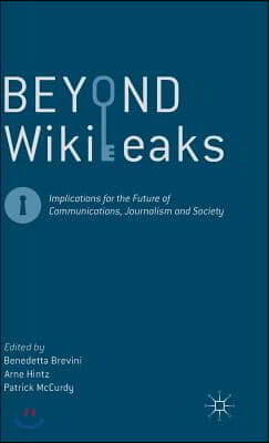 Beyond Wikileaks: Implications for the Future of Communications, Journalism and Society