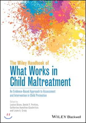 The Wiley Handbook of What Works in Child Maltreatment: An Evidence-Based Approach to Assessment and Intervention in Child Protection