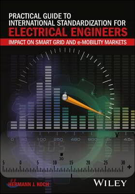 Practical Guide to International Standardization for Electrical Engineers: Impact on Smart Grid and E-Mobility Markets