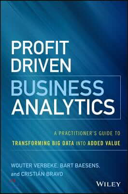 Profit Driven Business Analytics: A Practitioner&#39;s Guide to Transforming Big Data Into Added Value