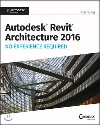 Autodesk Revit Architecture 2016 No Experience Required: Autodesk Official Press