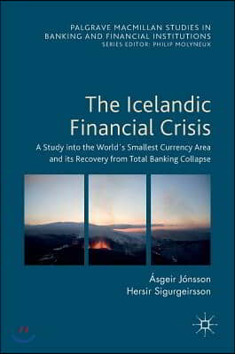 The Icelandic Financial Crisis: A Study Into the World´s Smallest Currency Area and Its Recovery from Total Banking Collapse