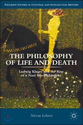 The Philosophy of Life and Death: Ludwig Klages and the Rise of a Nazi Biopolitics