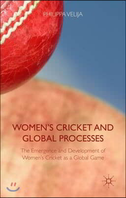 Women&#39;s Cricket and Global Processes: The Emergence and Development of Women&#39;s Cricket as a Global Game