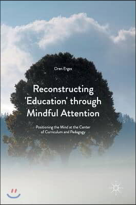 Reconstructing &#39;Education&#39; Through Mindful Attention: Positioning the Mind at the Center of Curriculum and Pedagogy