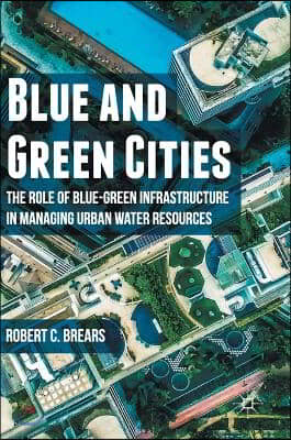 Blue and Green Cities: The Role of Blue-Green Infrastructure in Managing Urban Water Resources