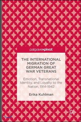 The International Migration of German Great War Veterans: Emotion, Transnational Identity, and Loyalty to the Nation, 1914-1942