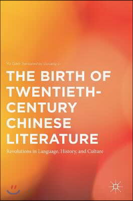 The Birth of Twentieth-Century Chinese Literature: Revolutions in Language, History, and Culture